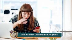 Türk Kadınları Dünyanın En Konuşkanı!