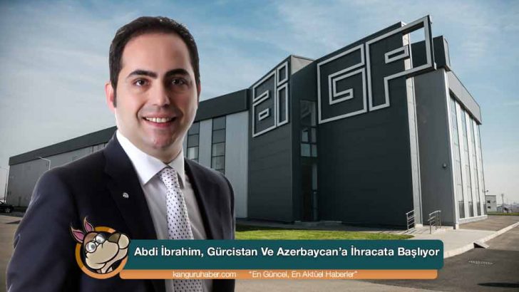 Abdi İbrahim, Gürcistan Ve Azerbaycan’a İhracata Başlıyor