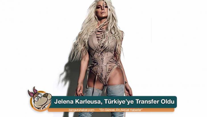 Jelena Karleusa, Türkiye’ye Transfer Oldu