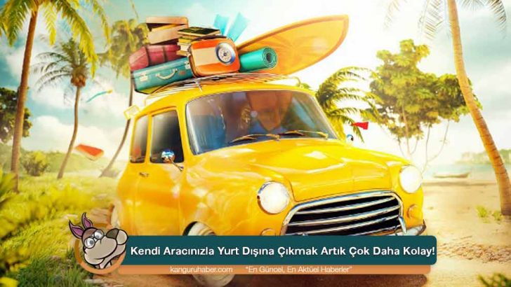 Kendi Aracınızla Yurt Dışına Çıkmak Artık Çok Daha Kolay!