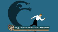 Kaygı Ve Panik Virüsten Daha Tehlikelidir!